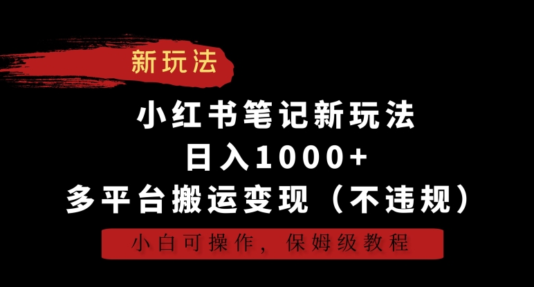 小红书笔记新玩法，日入1000+，多平台搬运变现（不违规），小白可操作，保姆级教程【揭秘】-汇智资源网