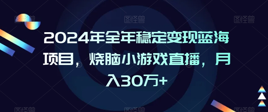 2024年全年稳定变现蓝海项目，烧脑小游戏直播，月入30万+【揭秘】-汇智资源网