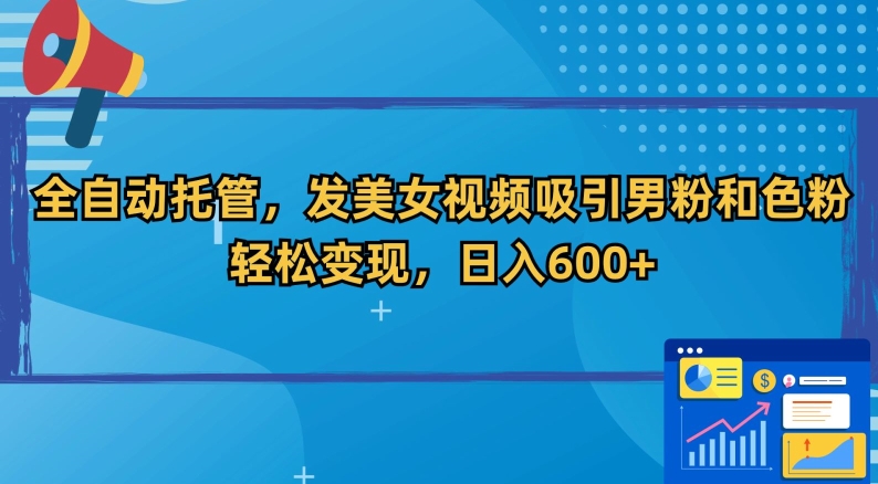 全自动托管，发美女视频吸引男粉和色粉，轻松变现，日入600+【揭秘】-汇智资源网