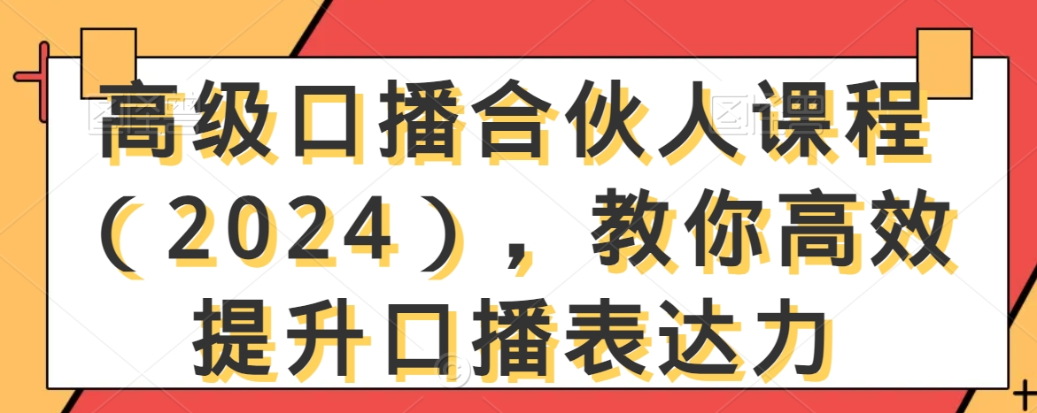 高级口播合伙人课程（2024），教你高效提升口播表达力-汇智资源网