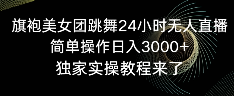 旗袍美女团跳舞24小时无人直播，简单操作日入3000+，独家实操教程来了【揭秘】-汇智资源网