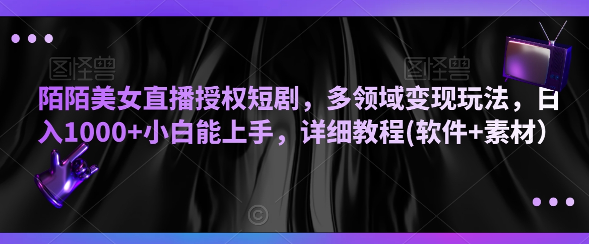 陌陌美女直播授权短剧，多领域变现玩法，日入1000+小白能上手，详细教程(软件+素材）【揭秘】-汇智资源网