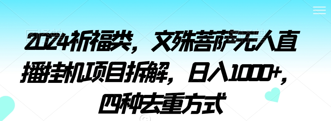 2024祈福类，文殊菩萨无人直播挂机项目拆解，日入1000+，四种去重方式【揭秘】-汇智资源网