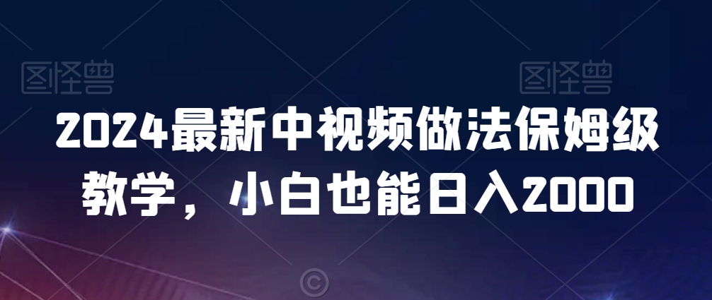 2024最新中视频做法保姆级教学，小白也能日入2000【揭秘】-汇智资源网