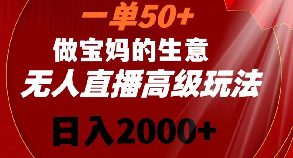 一单50做宝妈的生意，新生儿胎教资料无人直播高级玩法，日入2000+【揭秘】-汇智资源网