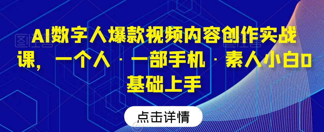 AI数字人爆款视频内容创作实战课，一个人·一部手机·素人小白0基础上手-汇智资源网