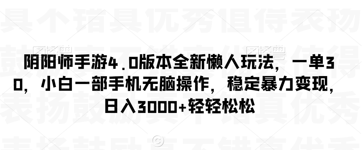 阴阳师手游4.0版本全新懒人玩法，一单30，小白一部手机无脑操作，稳定暴力变现【揭秘】-汇智资源网