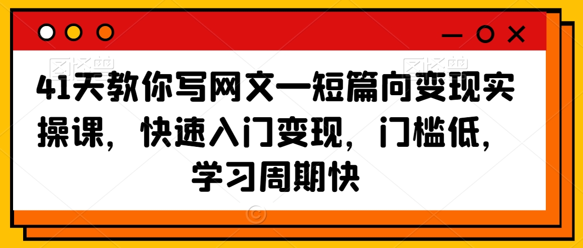 41天教你写网文—短篇向变现实操课，快速入门变现，门槛低，学习周期快-汇智资源网