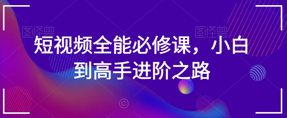 短视频全能必修课，小白到高手进阶之路-汇智资源网