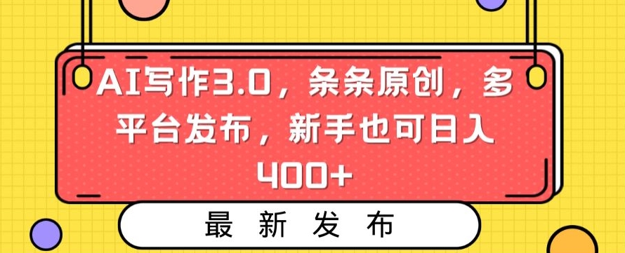 AI写作3.0，条条原创，多平台发布，新手也可日入400+【揭秘】-汇智资源网