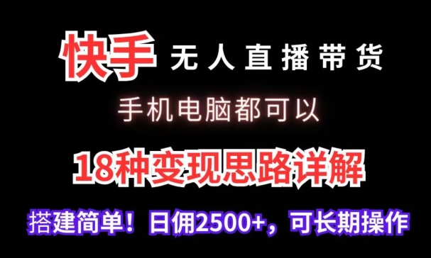 快手无人直播带货，手机电脑都可以，18种变现思路详解，搭建简单日佣2500+【揭秘】-汇智资源网