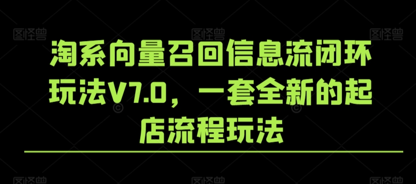 淘系向量召回信息流闭环玩法V7.0，一套全新的起店流程玩法-汇智资源网