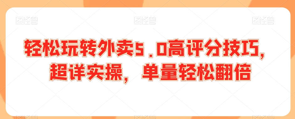 轻松玩转外卖5.0高评分技巧，超详实操，单量轻松翻倍-汇智资源网