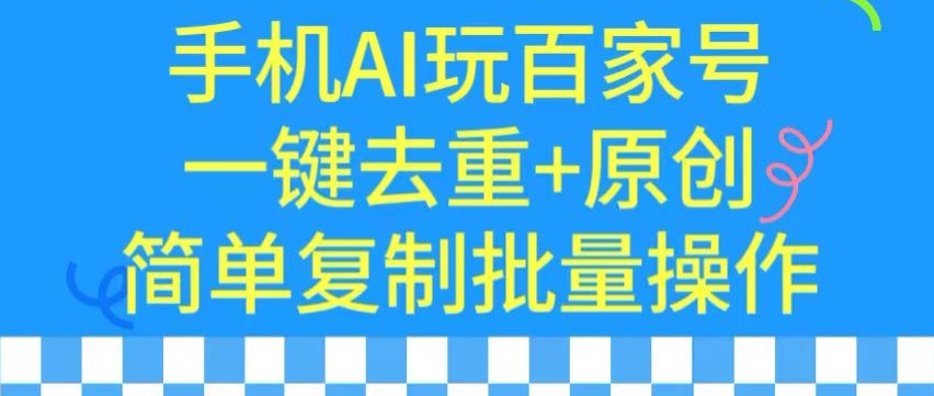 用手机AI玩百家号，一键去重+原创，简单复制批量操作【揭秘】-汇智资源网