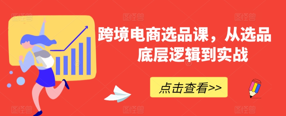 跨境电商选品课，从选品到底层逻辑到实战-汇智资源网