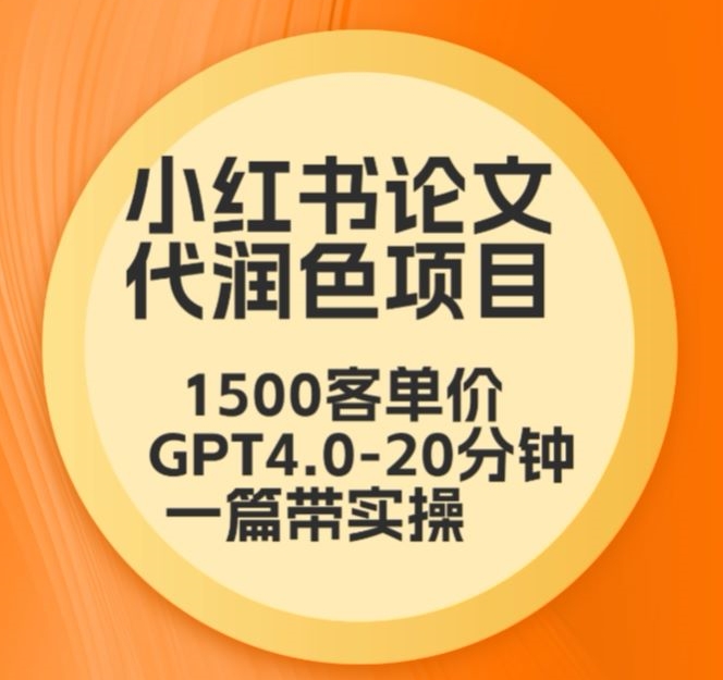 毕业季小红书论文代润色项目，本科1500，专科1200，高客单GPT4.0-20分钟一篇带实操【揭秘】-汇智资源网