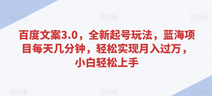 百度文案3.0，全新起号玩法，蓝海项目每天几分钟，轻松实现月入过万，小白轻松上手【揭秘】-汇智资源网