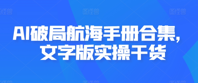 AI破局航海手册合集，文字版实操干货-汇智资源网