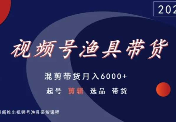 视频号渔具带货，混剪带货月入6000+，起号剪辑选品带货-汇智资源网