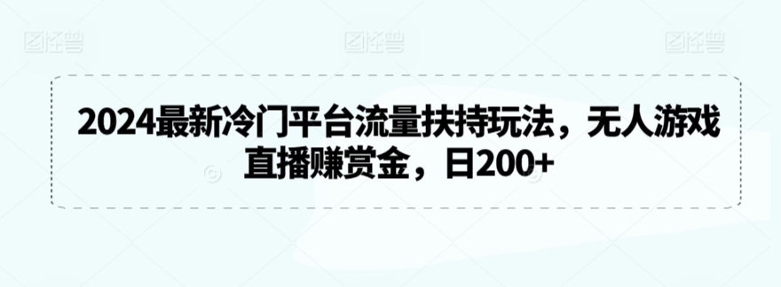 2024最新冷门平台流量扶持玩法，无人游戏直播赚赏金，日200+【揭秘】-汇智资源网