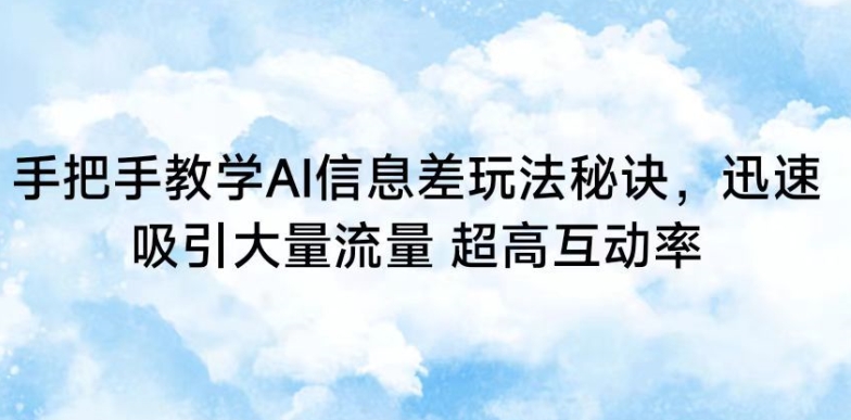 手把手教学AI信息差玩法秘诀，迅速吸引大量流量，超高互动率【揭秘】-汇智资源网