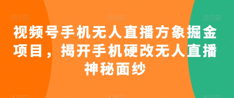 视频号手机无人直播方象掘金项目，揭开手机硬改无人直播神秘面纱-汇智资源网