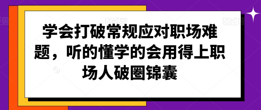 学会打破常规应对职场难题，听的懂学的会用得上职场人破圏锦囊-汇智资源网