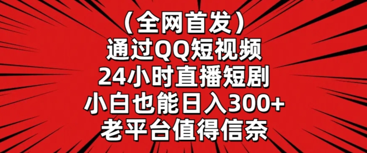 全网首发，通过QQ短视频24小时直播短剧，小白也能日入300+【揭秘】-汇智资源网