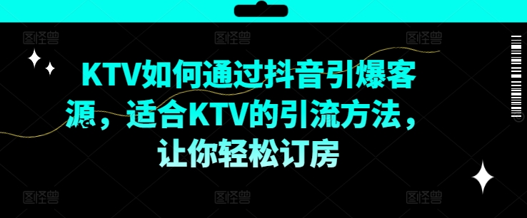 KTV抖音短视频营销，KTV如何通过抖音引爆客源，适合KTV的引流方法，让你轻松订房-汇智资源网