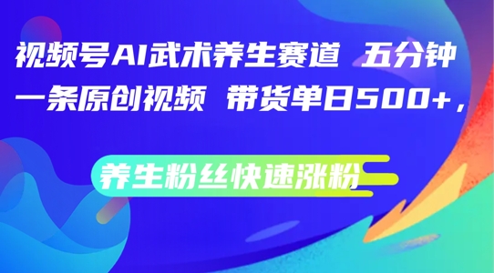 视频号AI武术养生赛道，五分钟一条原创视频，带货单日几张，养生粉丝快速涨粉【揭秘】-汇智资源网