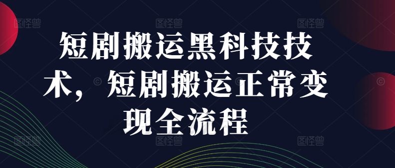 短剧搬运黑科技技术，短剧搬运正常变现全流程-汇智资源网