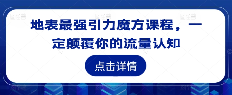 地表最强引力魔方课程，一定颠覆你的流量认知-汇智资源网