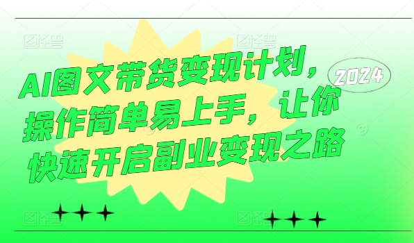 AI图文带货变现计划，操作简单易上手，让你快速开启副业变现之路-汇智资源网