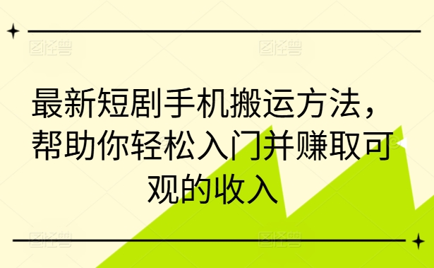 最新短剧手机搬运方法，帮助你轻松入门并赚取可观的收入-汇智资源网