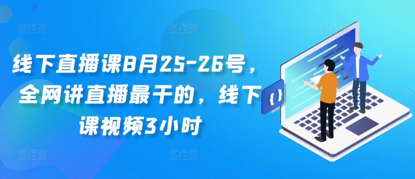 线下直播课8月25-26号，全网讲直播最干的，线下课视频3小时-汇智资源网