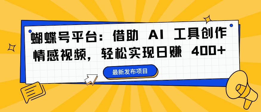 蝴蝶号平台：借助 AI 工具创作情感视频，轻松实现日赚 400+【揭秘】-汇智资源网