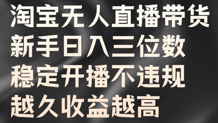 淘宝无人直播带货，新手日入三位数，稳定开播不违规，越久收益越高【揭秘】-汇智资源网