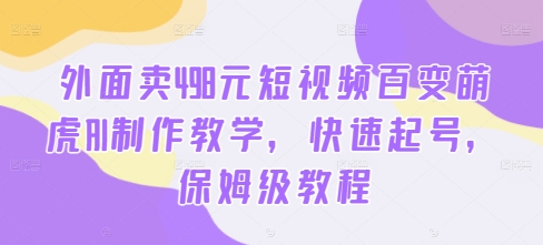 外面卖498元短视频百变萌虎AI制作教学，快速起号，保姆级教程-汇智资源网