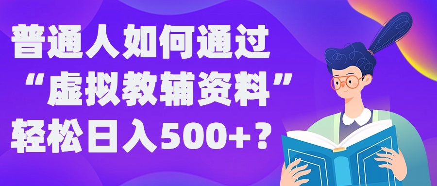 普通人如何通过“虚拟教辅”资料轻松日入500+?揭秘稳定玩法-汇智资源网