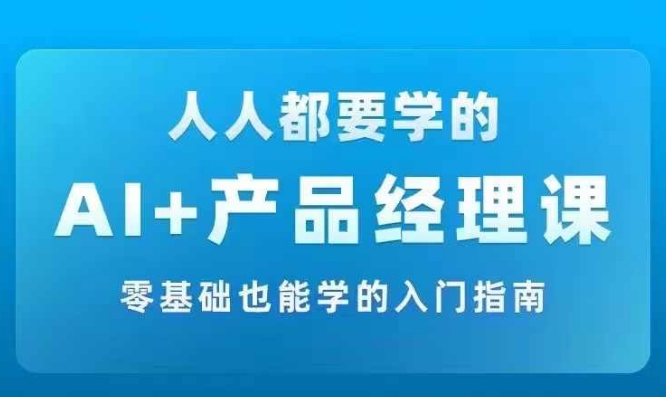 AI +产品经理实战项目必修课，从零到一教你学ai，零基础也能学的入门指南-汇智资源网