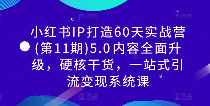 小红书IP打造60天实战营(第11期)5.0​内容全面升级，硬核干货，一站式引流变现系统课-汇智资源网