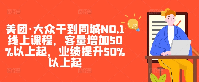 美团·大众干到同城NO.1线上课程，客量增加50%以上起，业绩提升50%以上起-汇智资源网