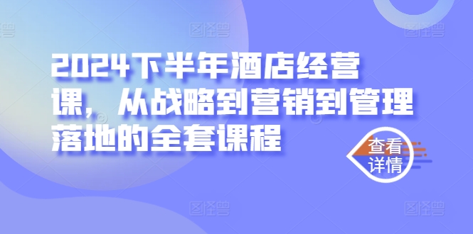 2024下半年酒店经营课，从战略到营销到管理落地的全套课程-汇智资源网