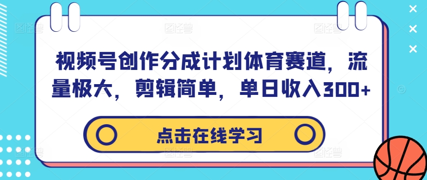 视频号创作分成计划体育赛道，流量极大，剪辑简单，单日收入300+-汇智资源网