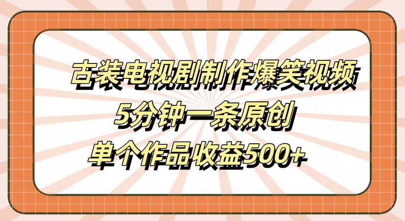 古装电视剧制作爆笑视频，5分钟一条原创，单个作品收益500+【揭秘】-汇智资源网