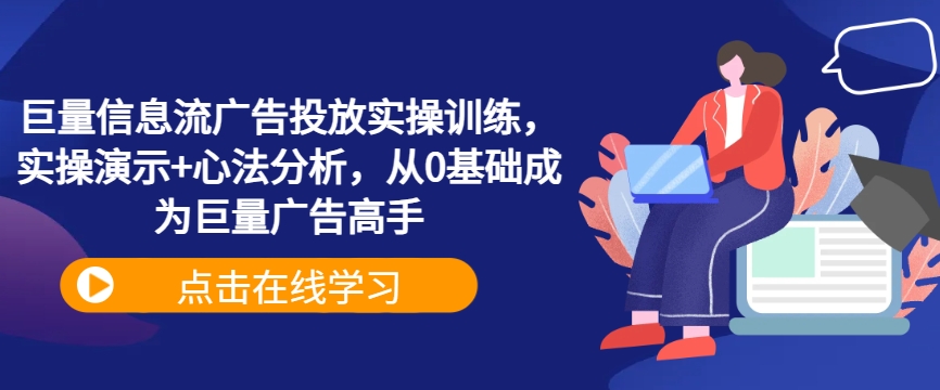 巨量信息流广告投放实操训练，实操演示+心法分析，从0基础成为巨量广告高手-汇智资源网