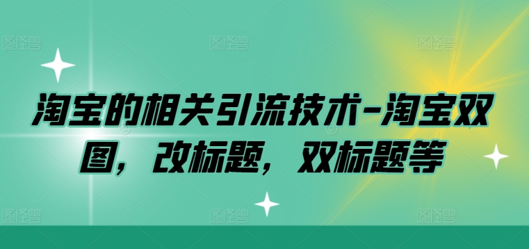 淘宝的相关引流技术-淘宝双图，改标题，双标题等-汇智资源网