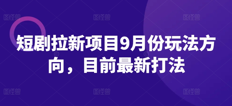 短剧拉新项目9月份玩法方向，目前最新打法-汇智资源网