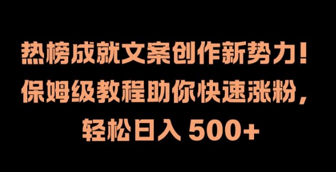 热榜成就文案创作新势力，保姆级教程助你快速涨粉，轻松日入 500+【揭秘】-汇智资源网