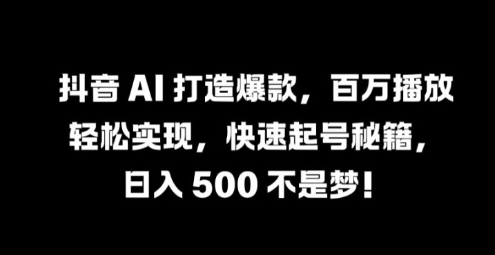 抖音 AI 打造爆款，百万播放轻松实现，快速起号秘籍【揭秘】-汇智资源网